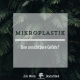 Mikroplastik unsichtbare Gefahr